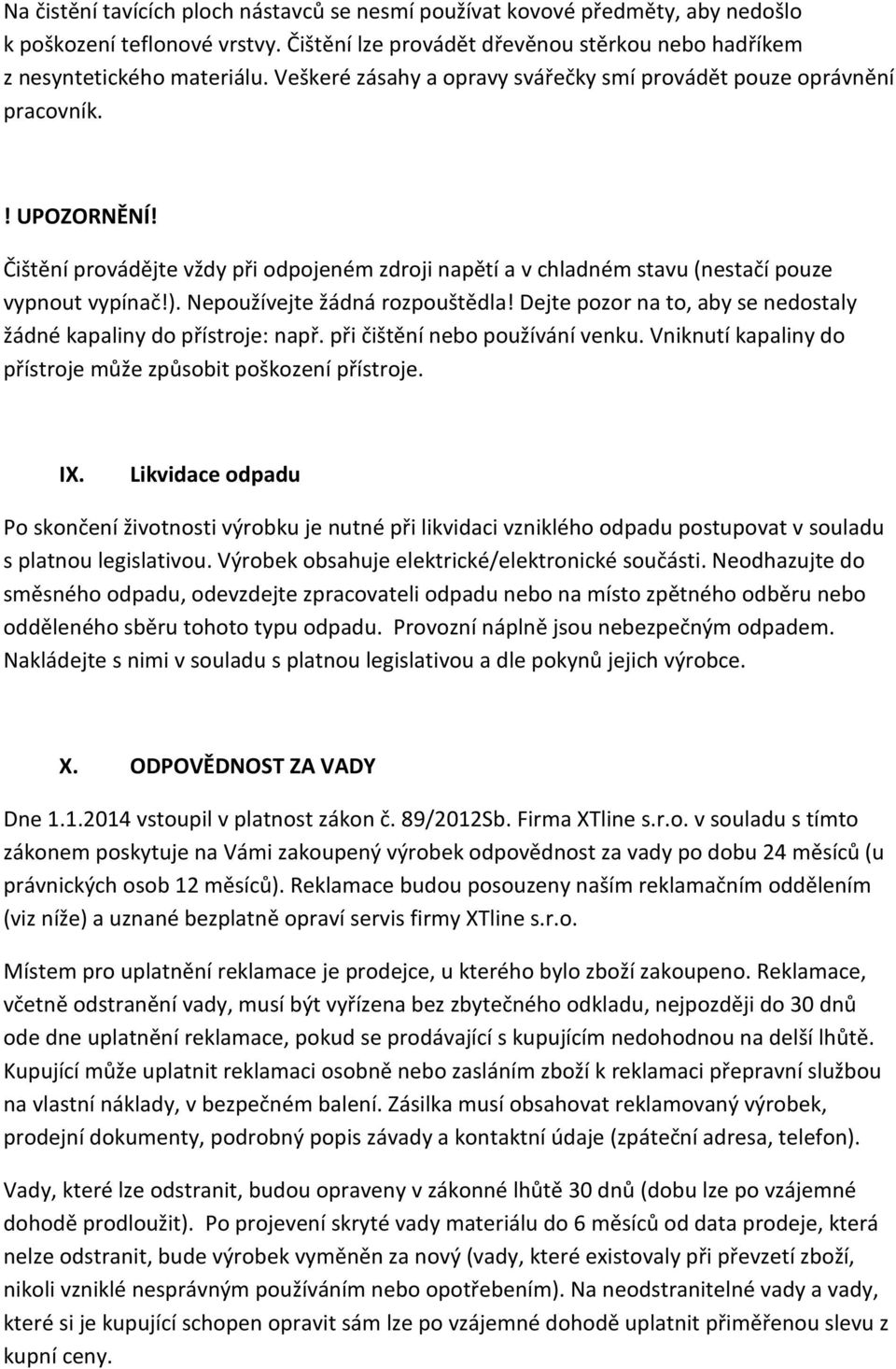 Nepoužívejte žádná rozpouštědla! Dejte pozor na to, aby se nedostaly žádné kapaliny do přístroje: např. při čištění nebo používání venku.