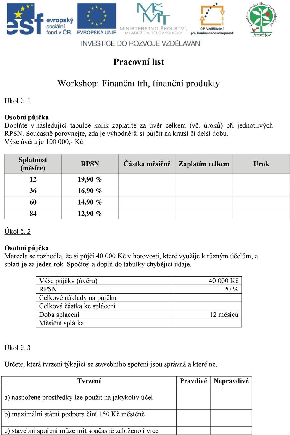 2 Splatnost (měsíce) 12 19,90 % 36 16,90 % 60 14,90 % 84 12,90 % RPSN Částka měsíčně Zaplatím celkem Úrok Osobní půjčka Marcela se rozhodla, že si půjčí 40 000 Kč v hotovosti, které využije k různým