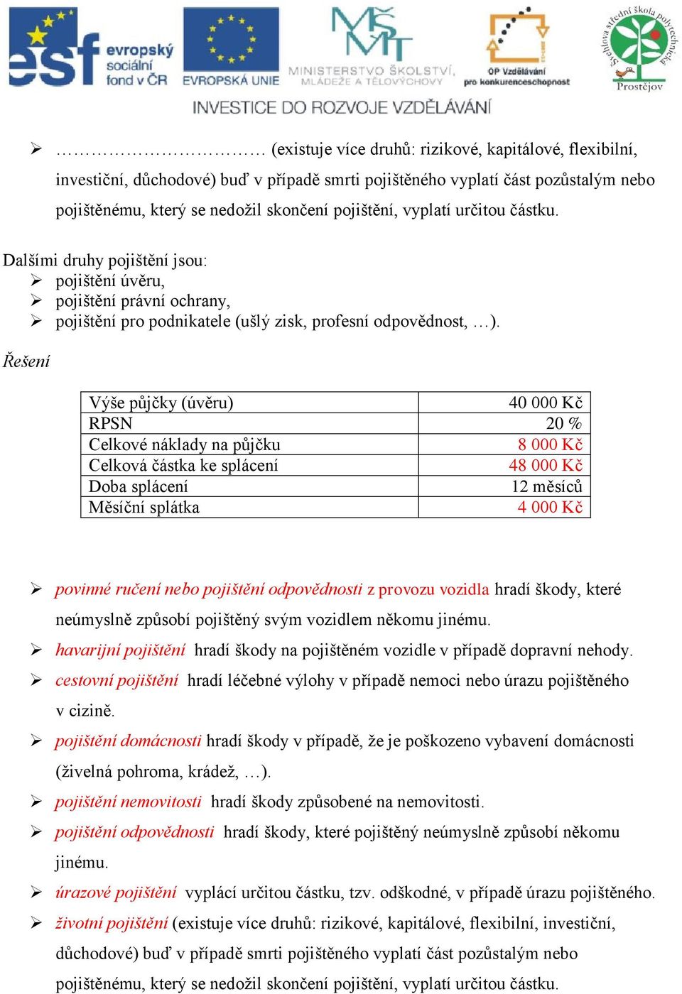 Řešení Výše půjčky (úvěru) 40 000 Kč RPSN 20 % Celkové náklady na půjčku 8 000 Kč Celková částka ke splácení 48 000 Kč Doba splácení 12 měsíců Měsíční splátka 4 000 Kč povinné ručení nebo pojištění