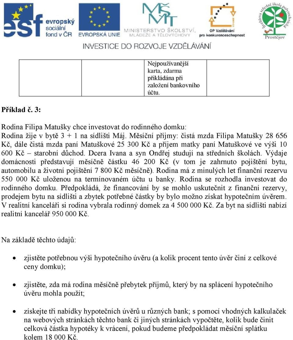 Dcera Ivana a syn Ondřej studují na středních školách. Výdaje domácnosti představují měsíčně částku 46 200 Kč (v tom je zahrnuto pojištění bytu, automobilu a životní pojištění 7 800 Kč měsíčně).