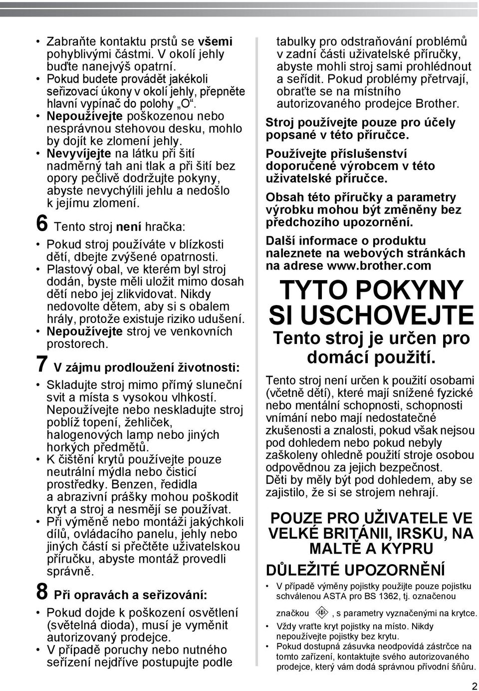 Nevyvíjejte na látku při šití nadměrný tah ani tlak a při šití bez opory pečlivě dodržujte pokyny, abyste nevychýlili jehlu a nedošlo k jejímu zlomení.