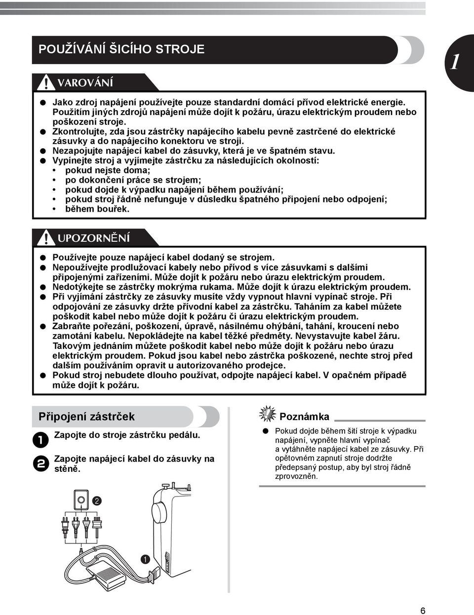 Zkontrolujte, zda jsou zástrčky napájecího kabelu pevně zastrčené do elektrické zásuvky a do napájecího konektoru ve stroji. Nezapojujte napájecí kabel do zásuvky, která je ve špatném stavu.