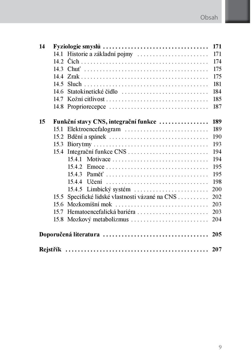 ... 193 15.4 Integrační funkce CNS.... 194 15.4.1 Motivace.... 194 15.4.2 Emoce.... 195 15.4.3 Paměť... 195 15.4.4 Učení... 198 15.4.5 Limbický systém... 200 15.