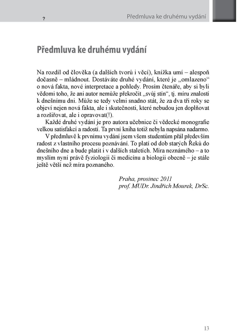 míru znalostí k dnešnímu dni. Může se tedy velmi snadno stát, že za dva tři roky se objeví nejen nová fakta, ale i skutečnosti, které nebudou jen doplňovat a rozšiřovat, ale i opravovat(!).