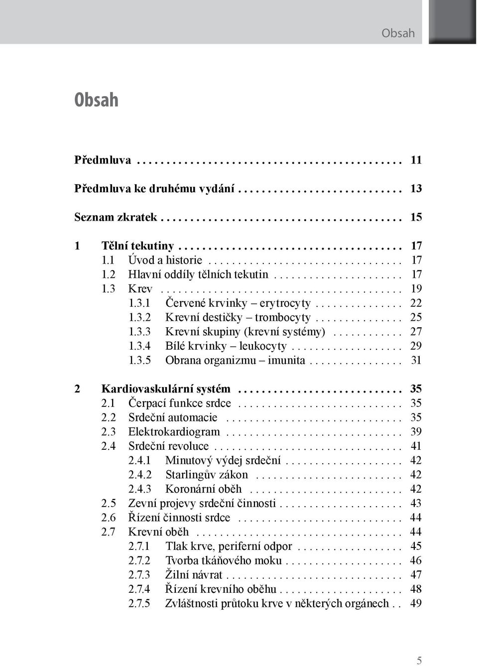 1 Čerpací funkce srdce... 35 2.2 Srdeční automacie... 35 2.3 Elektrokardiogram... 39 2.4 Srdeční revoluce... 41 2.4.1 Minutový výdej srdeční... 42 2.4.2 Starlingův zákon... 42 2.4.3 Koronární oběh.