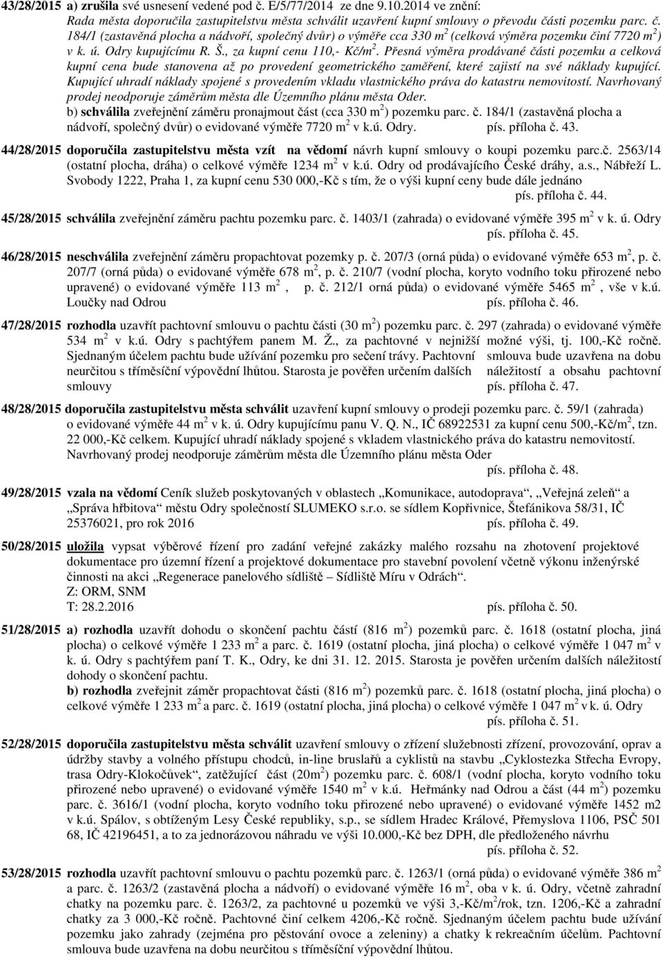 Přesná výměra prodávané části pozemku a celková kupní cena bude stanovena až po provedení geometrického zaměření, které zajistí na své náklady kupující.