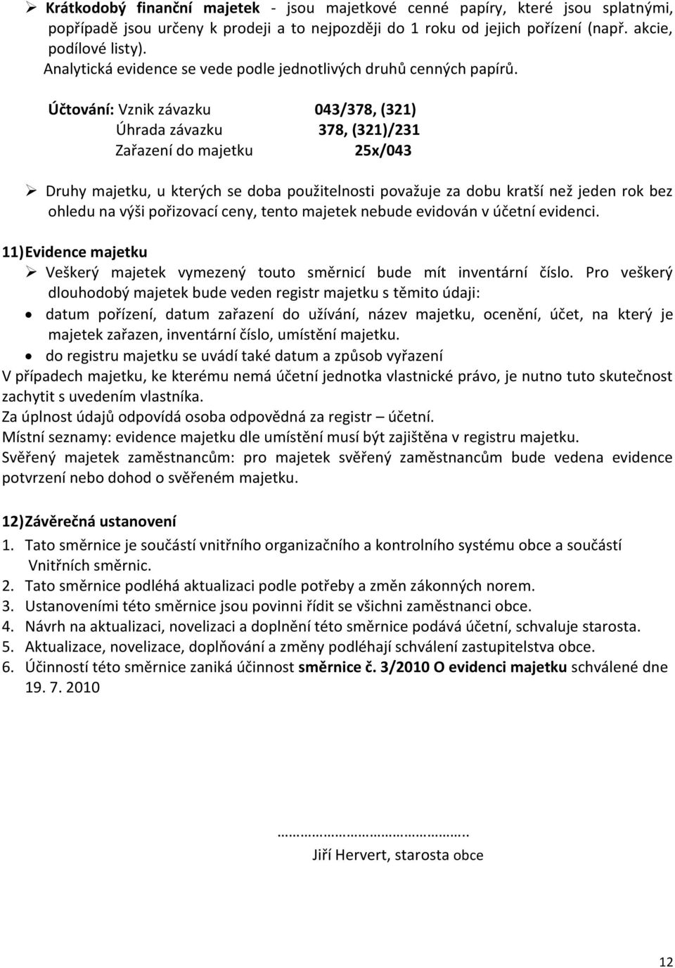 Účtování: Vznik závazku 043/378, (321) Úhrada závazku 378, (321)/231 Zařazení do majetku 25x/043 Druhy majetku, u kterých se doba použitelnosti považuje za dobu kratší než jeden rok bez ohledu na