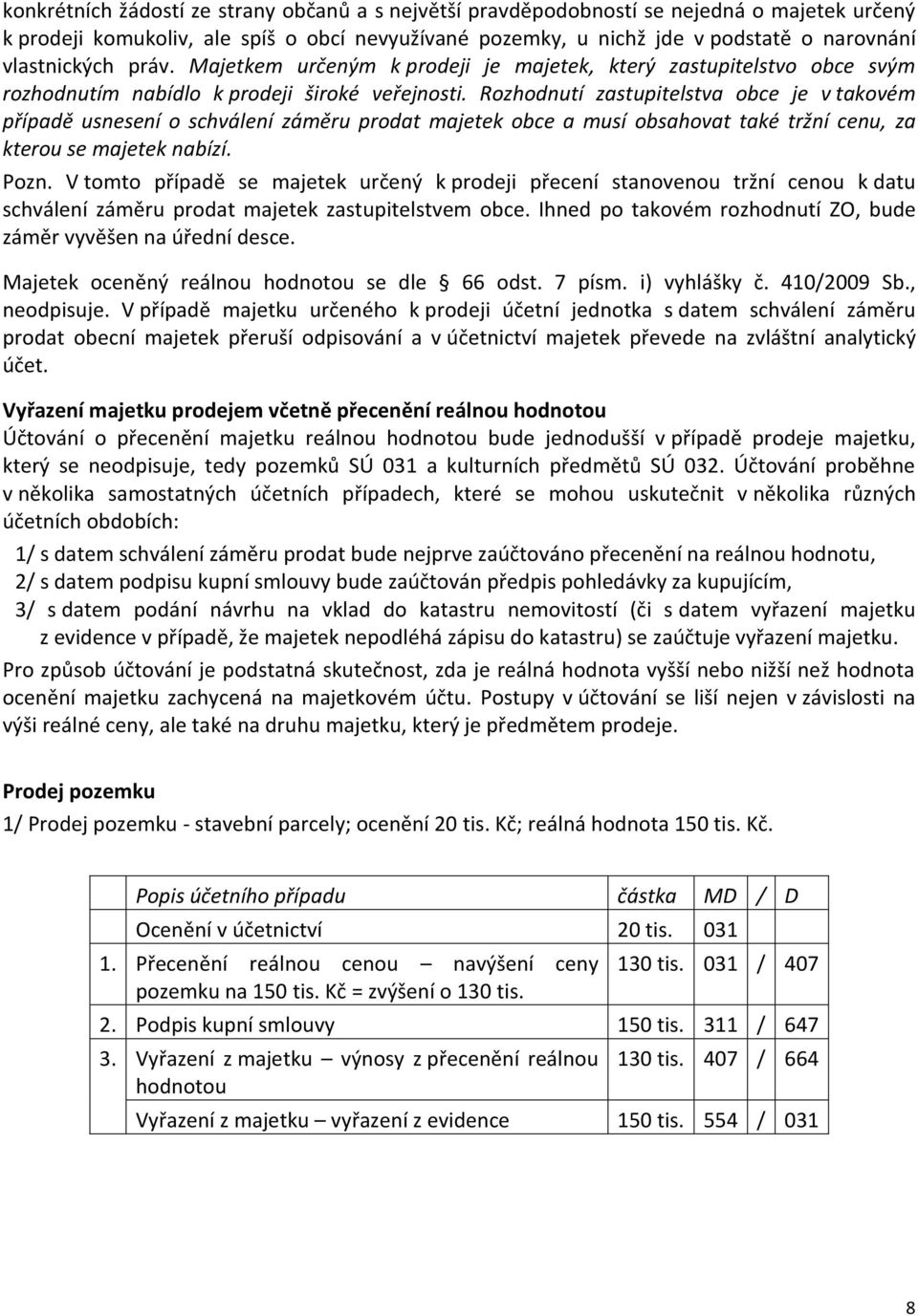 Rozhodnutí zastupitelstva obce je v takovém případě usnesení o schválení záměru prodat majetek obce a musí obsahovat také tržní cenu, za kterou se majetek nabízí. Pozn.