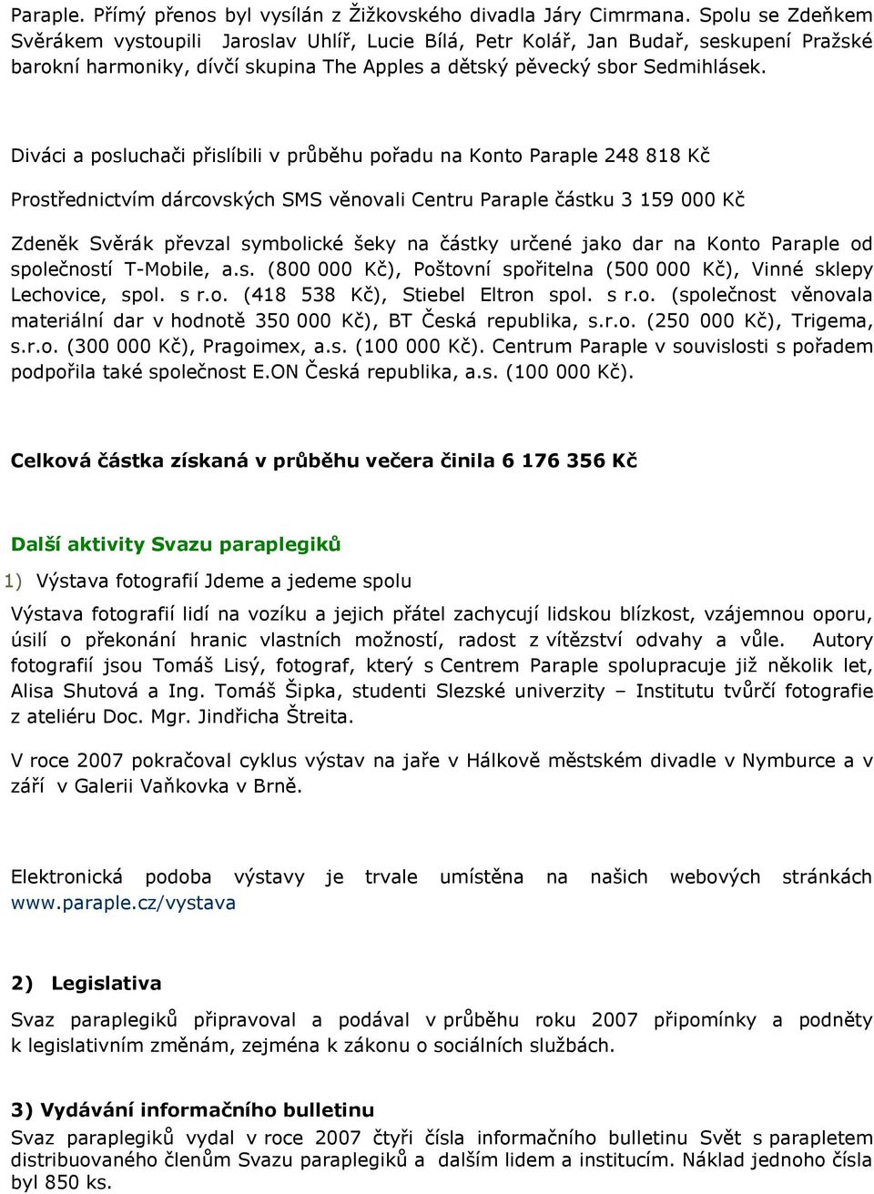 Diváci a posluchači přislíbili v průběhu pořadu na Konto Paraple 248 818 Kč Prostřednictvím dárcovských SMS věnovali Centru Paraple částku 3 159 000 Kč Zdeněk Svěrák převzal symbolické šeky na částky