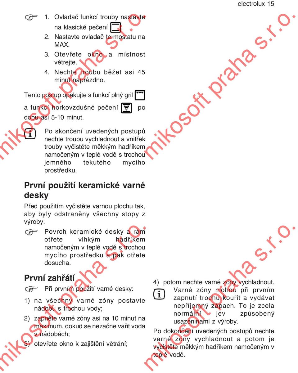 po Po skončení uvedených postupů nechte troubu vychladnout a vnitřek trouby vyčistěte měkkým hadříkem namočeným v teplé vodě s trochou jemného tekutého mycího prostředku.