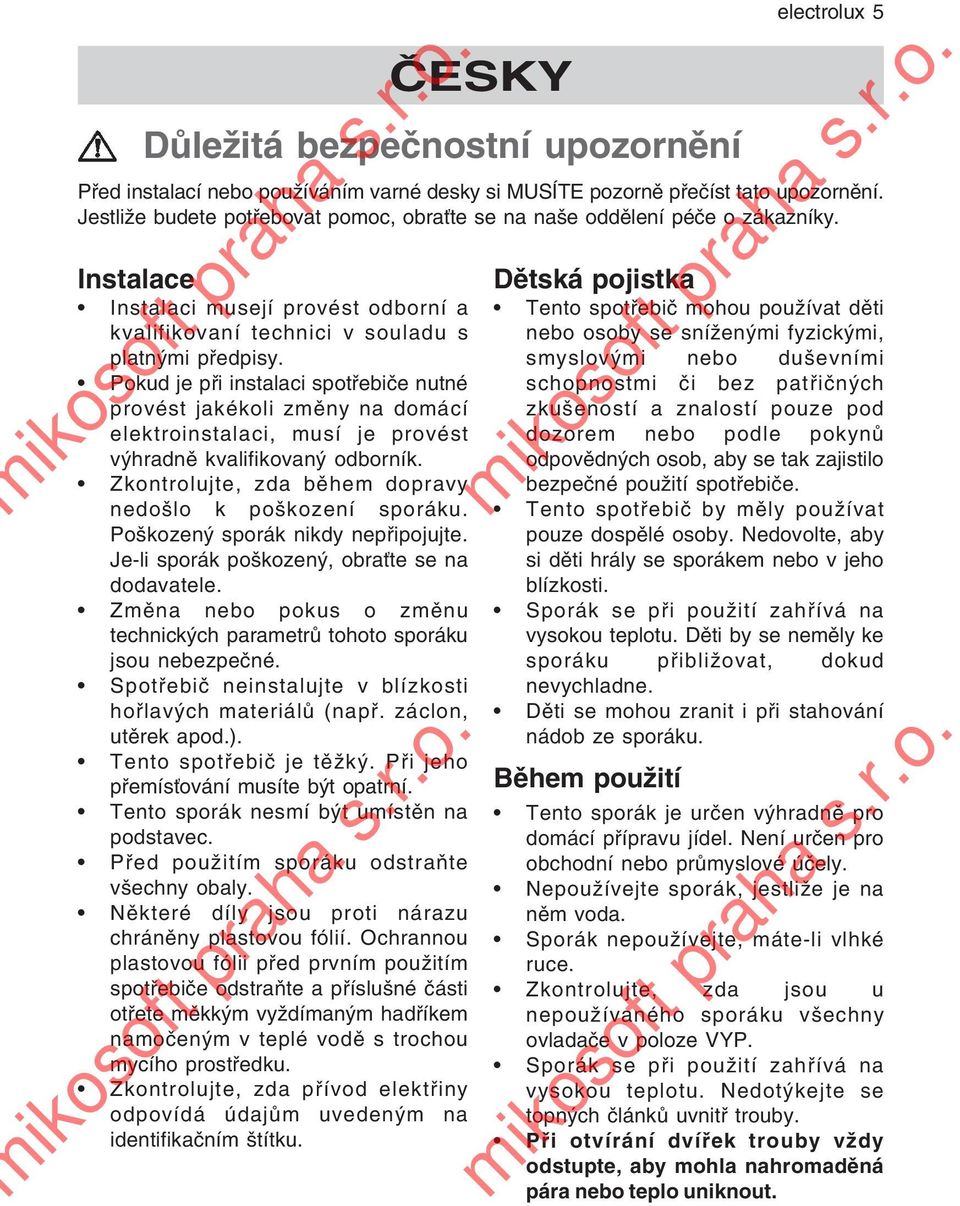 Poškozený sporák nikdy nepřipojujte. Je-li sporák poškozený, obraťte se na dodavatele. Změna nebo pokus o změnu technických parametrů tohoto sporáku jsou nebezpečné.