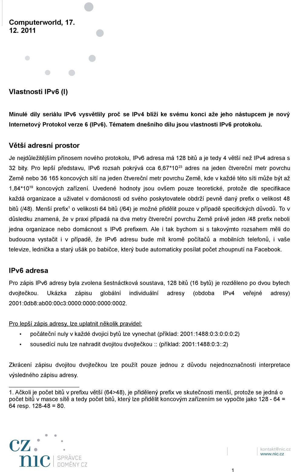 Pro lepší představu, IPv6 rozsah pokrývá cca 6,67*10 23 adres na jeden čtvereční metr povrchu Země nebo 36 165 koncových sítí na jeden čtvereční metr povrchu Země, kde v každé této síti může být až