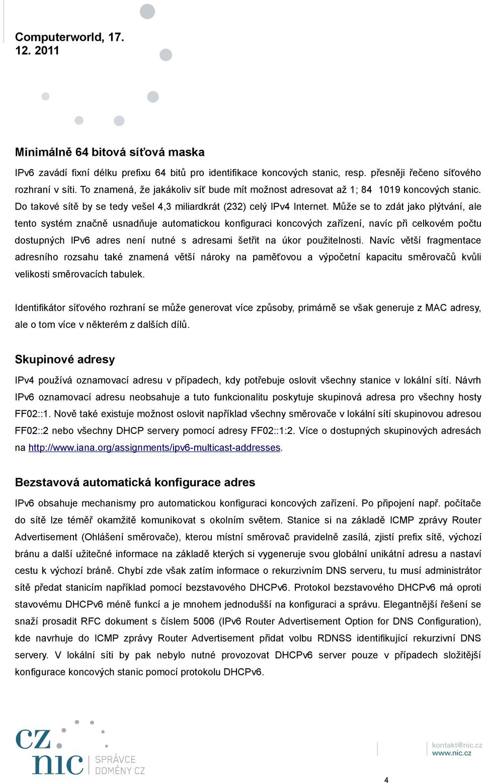 Může se to zdát jako plýtvání, ale tento systém značně usnadňuje automatickou konfiguraci koncových zařízení, navíc při celkovém počtu dostupných IPv6 adres není nutné s adresami šetřit na úkor