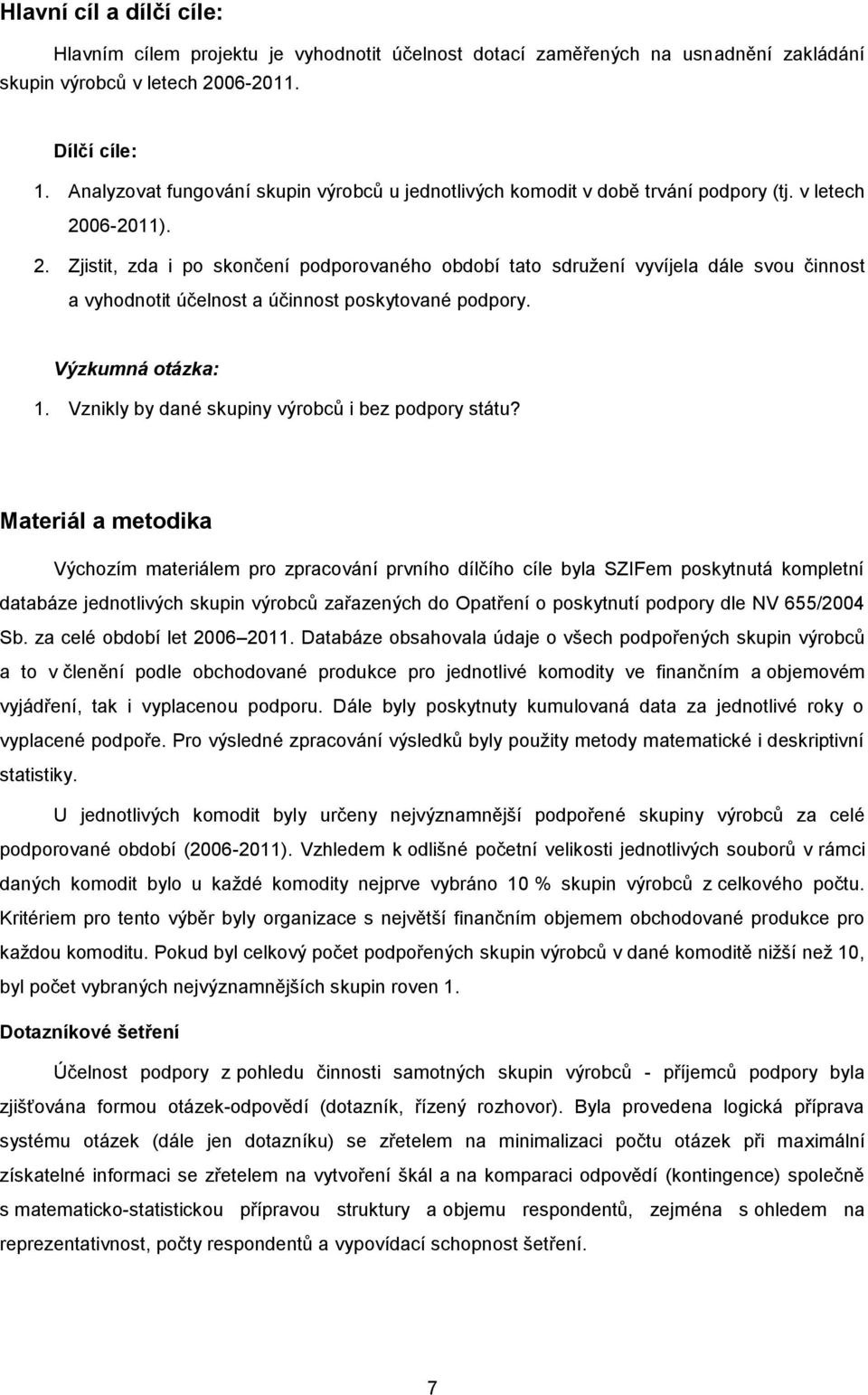 06-2011). 2. Zjistit, zda i po skončení podporovaného období tato sdružení vyvíjela dále svou činnost a vyhodnotit účelnost a účinnost poskytované podpory. Výzkumná otázka: 1.