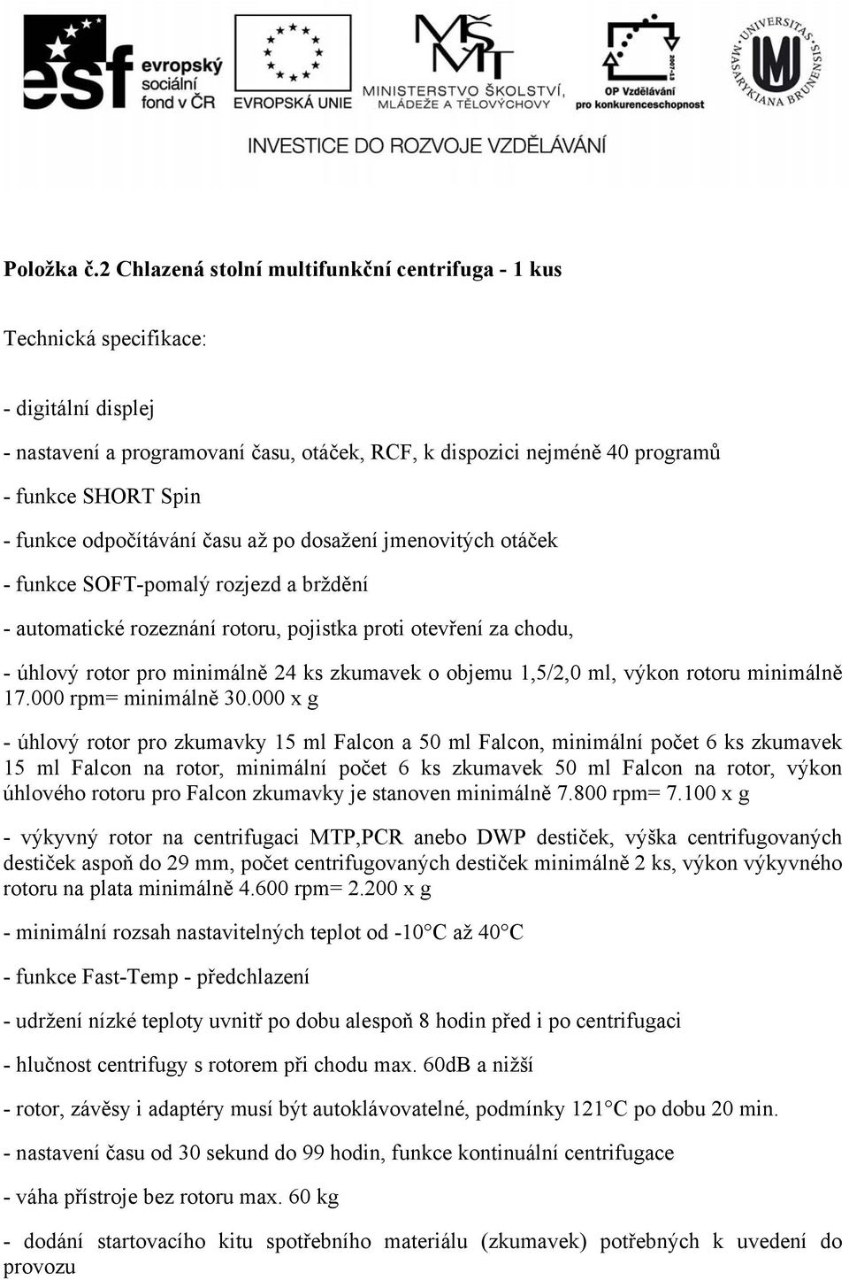 po dosažení jmenovitých otáček - funkce SOFT-pomalý rozjezd a brždění - automatické rozeznání rotoru, pojistka proti otevření za chodu, - úhlový rotor pro minimálně 24 ks zkumavek o objemu 1,5/2,0