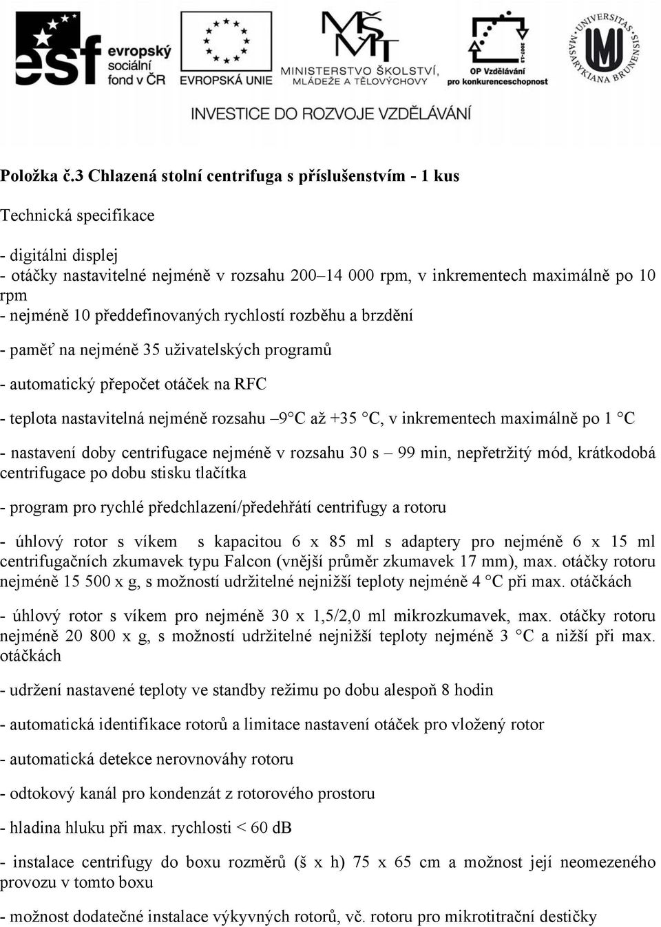 rychlostí rozběhu a brzdění - paměť na nejméně 35 uživatelských programů - automatický přepočet otáček na RFC - teplota nastavitelná nejméně rozsahu 9 C až +35 C, v inkrementech maximálně po 1 C -