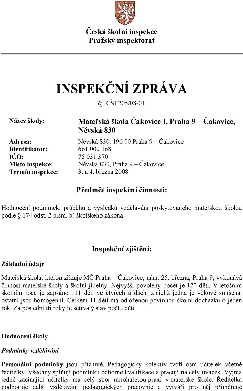 Čakovice Termín inspekce: 3. a 4. března 2008 Předmět inspekční činnosti: Hodnocení podmínek, průběhu a výsledků vzdělávání poskytovaného mateřskou školou podle 174 odst. 2 písm. b) školského zákona.