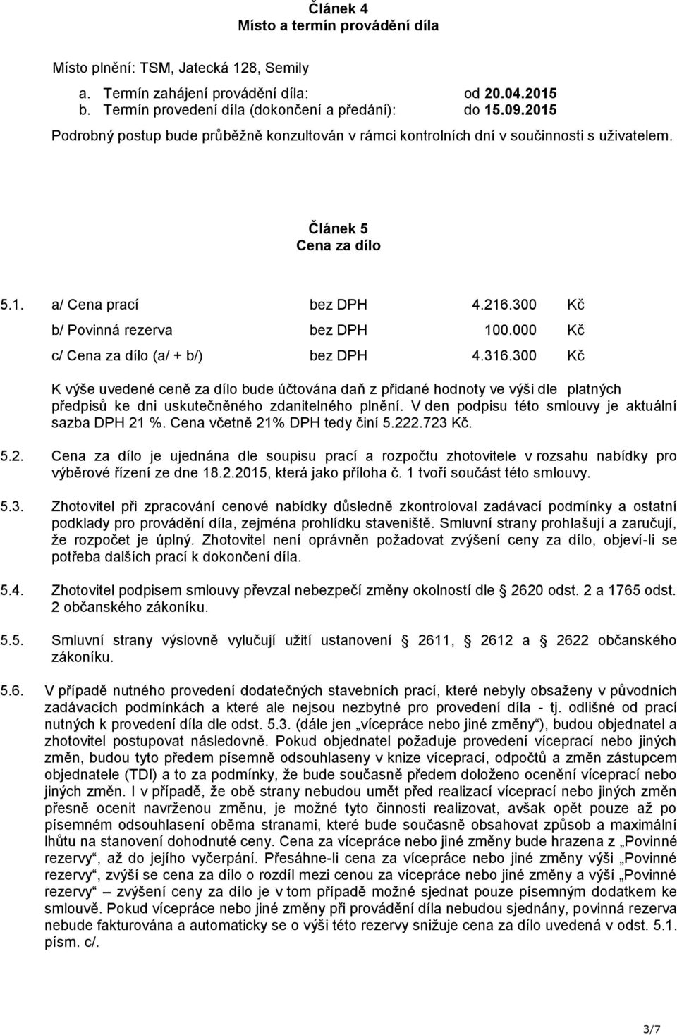 000 Kč c/ Cena za dílo (a/ + b/) bez DPH 4.316.300 Kč K výše uvedené ceně za dílo bude účtována daň z přidané hodnoty ve výši dle platných předpisů ke dni uskutečněného zdanitelného plnění.