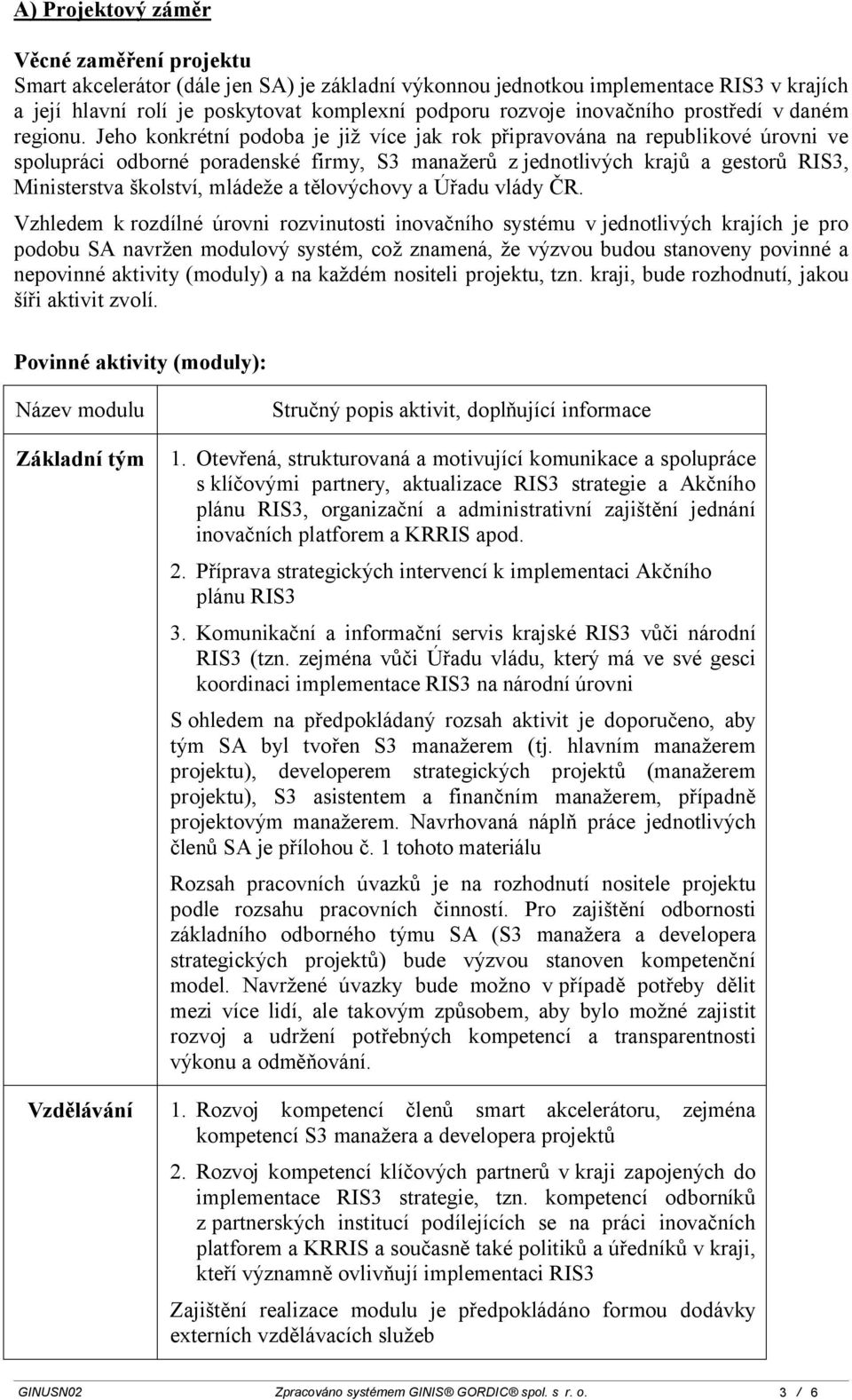 Jeho konkrétní podoba je již více jak rok připravována na republikové úrovni ve spolupráci odborné poradenské firmy, S3 manažerů z jednotlivých krajů a gestorů RIS3, Ministerstva školství, mládeže a