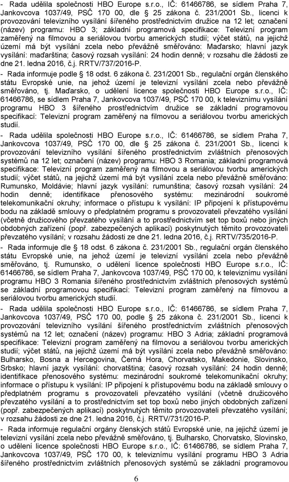 seriálovou tvorbu amerických studií; výčet států, na jejichž území má být vysílání zcela nebo převážně směřováno: Maďarsko; hlavní jazyk vysílání: maďarština; časový rozsah vysílání: 24 hodin denně;