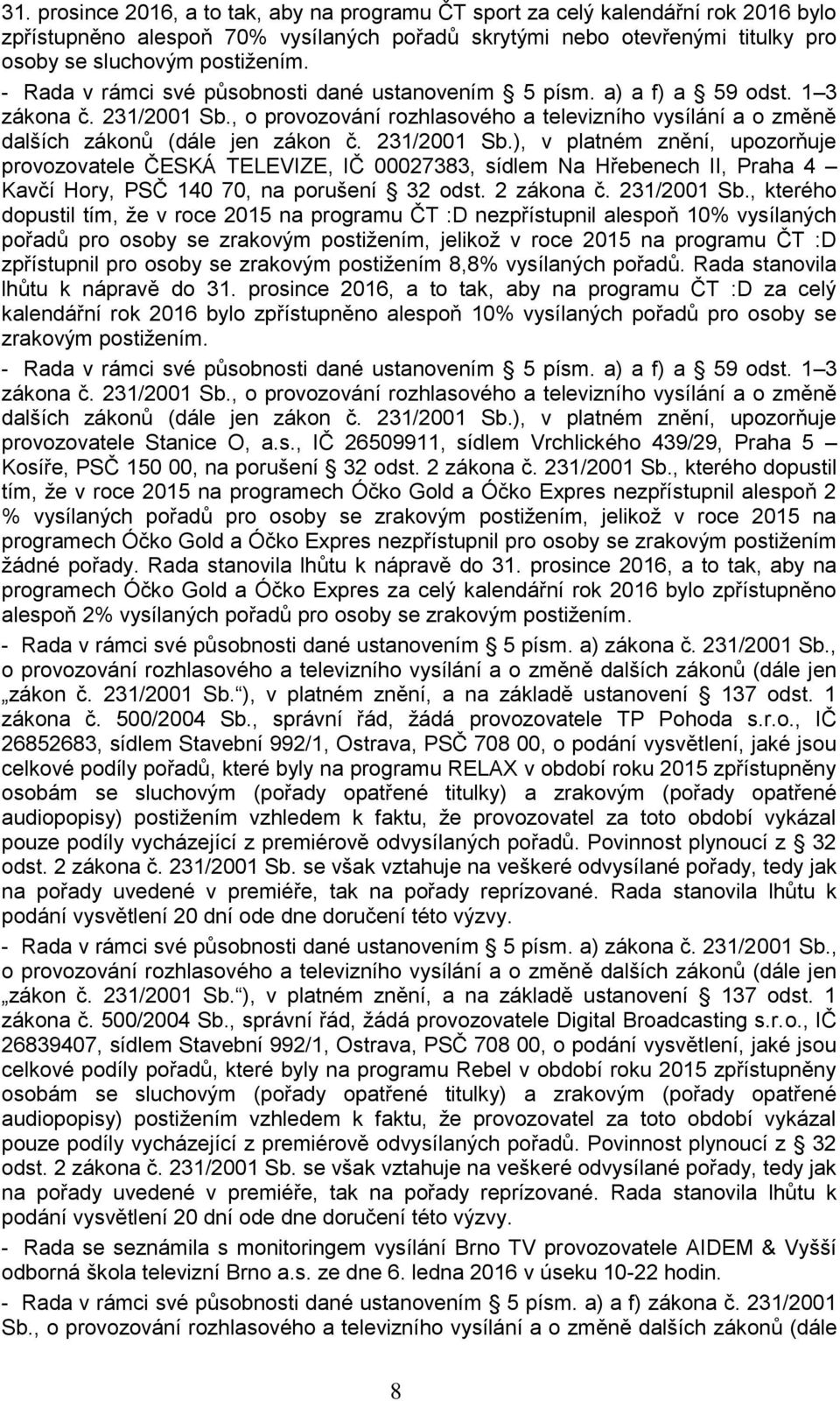 231/2001 Sb.), v platném znění, upozorňuje provozovatele ČESKÁ TELEVIZE, IČ 00027383, sídlem Na Hřebenech II, Praha 4 Kavčí Hory, PSČ 140 70, na porušení 32 odst. 2 zákona č. 231/2001 Sb.