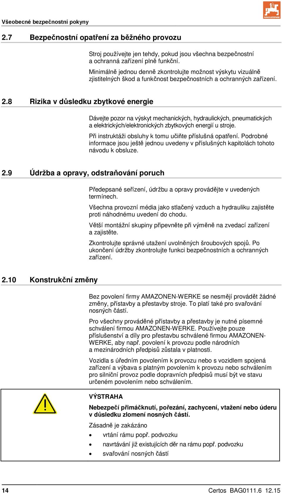 8 Rizika v důsledku zbytkové energie Dávejte pozor na výskyt mechanických, hydraulických, pneumatických a elektrických/elektronických zbytkových energií u stroje.