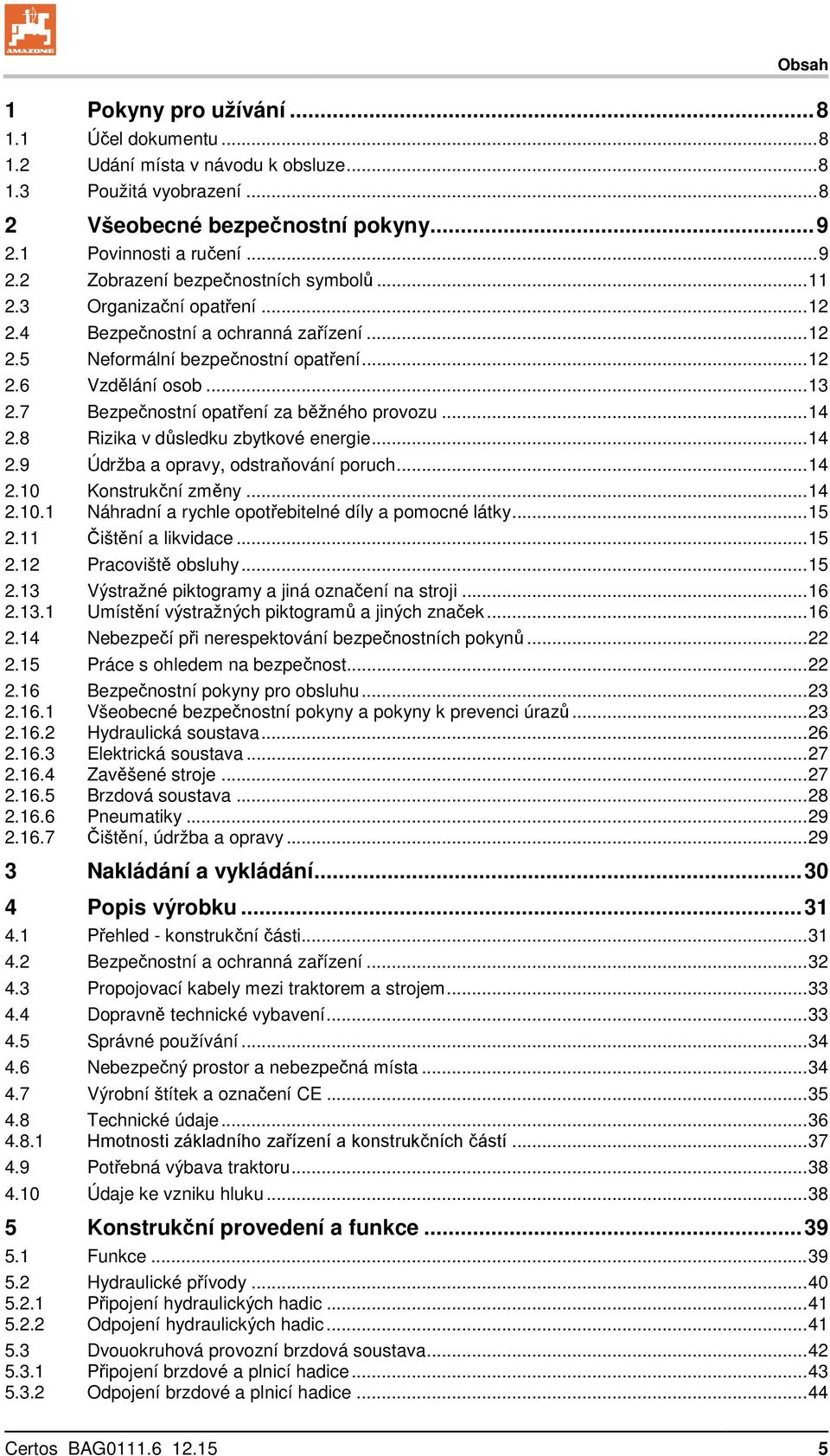 8 Rizika v důsledku zbytkové energie... 14 2.9 Údržba a opravy, odstraňování poruch... 14 2.10 Konstrukční změny... 14 2.10.1 Náhradní a rychle opotřebitelné díly a pomocné látky... 15 2.