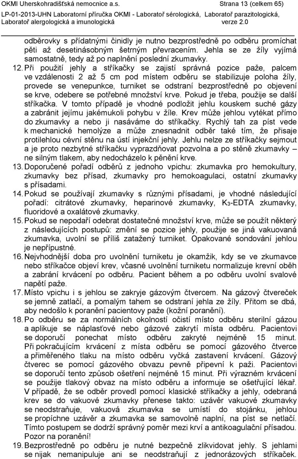 Při použití jehly a stříkačky se zajistí správná pozice paže, palcem ve vzdálenosti 2 až 5 cm pod místem odběru se stabilizuje poloha žíly, provede se venepunkce, turniket se odstraní bezprostředně