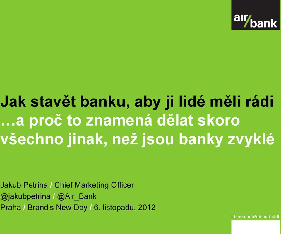 Petrina / Chief Marketing Officer @jakubpetrina / @Air_Bank