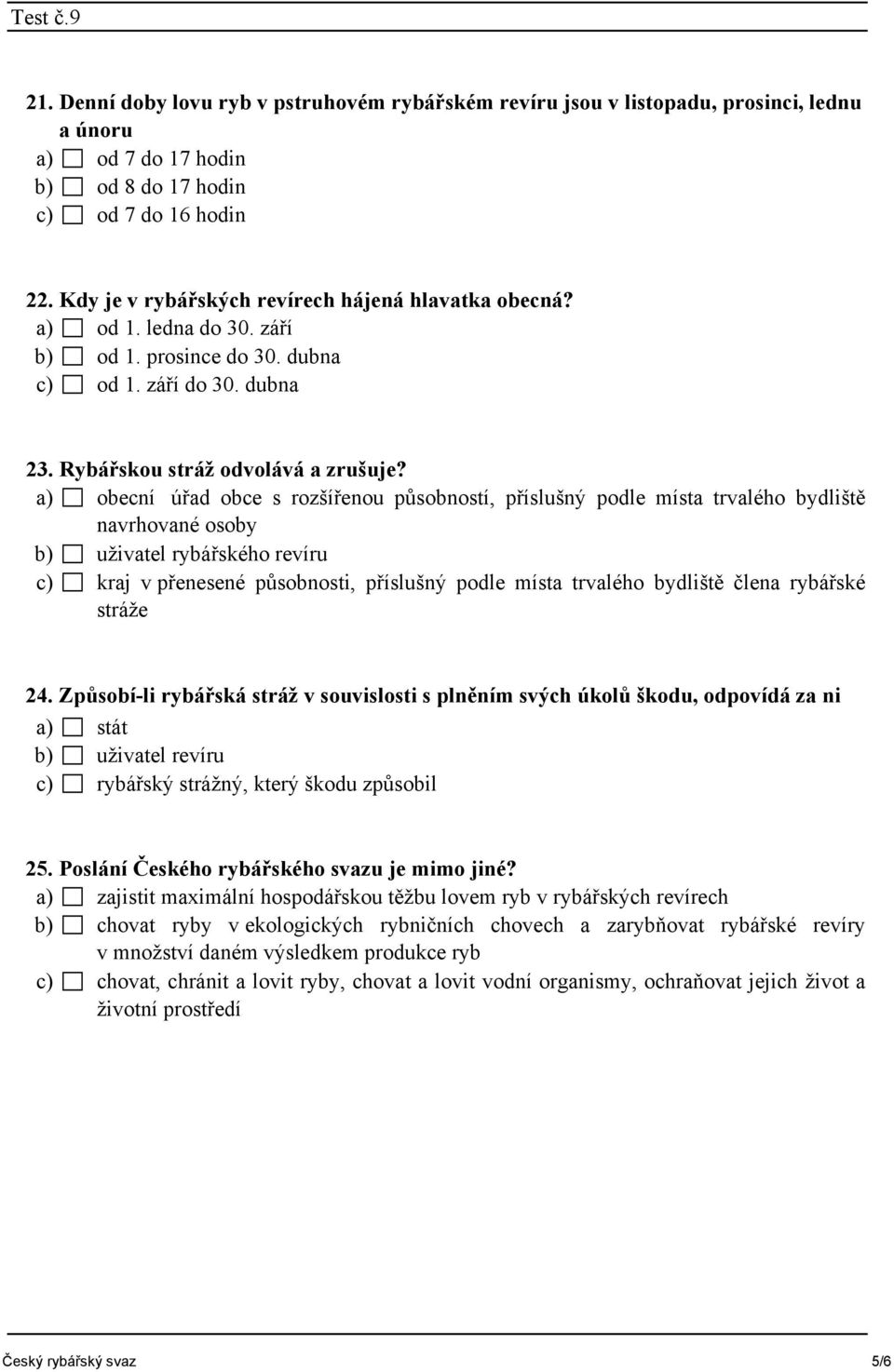 a) obecní úřad obce s rozšířenou působností, příslušný podle místa trvalého bydliště navrhované osoby b) uživatel rybářského revíru c) kraj v přenesené působnosti, příslušný podle místa trvalého