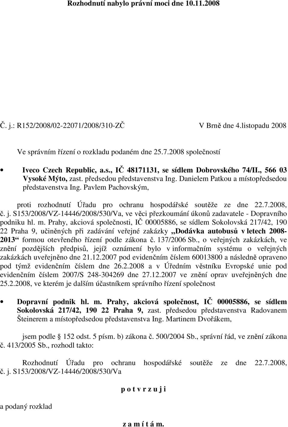 Pavlem Pachovským, proti rozhodnutí Úřadu pro ochranu hospodářské soutěže ze dne 22.7.2008, č. j. S153/2008/VZ-14446/2008/530/Va, ve věci přezkoumání úkonů zadavatele - Dopravního podniku hl. m.
