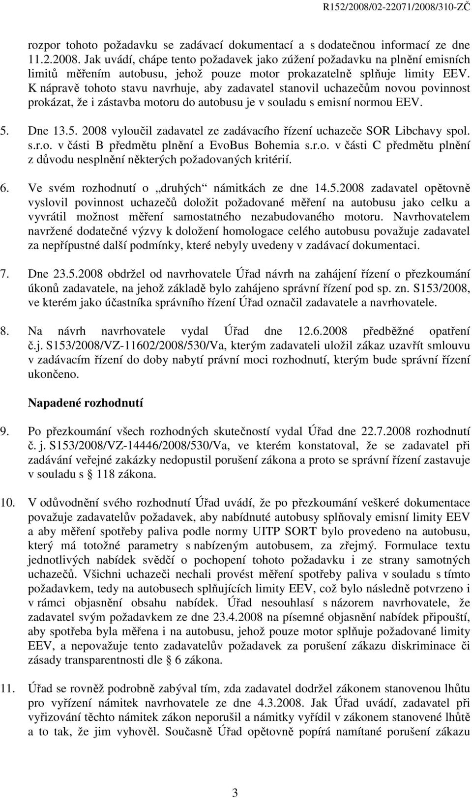 K nápravě tohoto stavu navrhuje, aby zadavatel stanovil uchazečům novou povinnost prokázat, že i zástavba motoru do autobusu je v souladu s emisní normou EEV. 5.