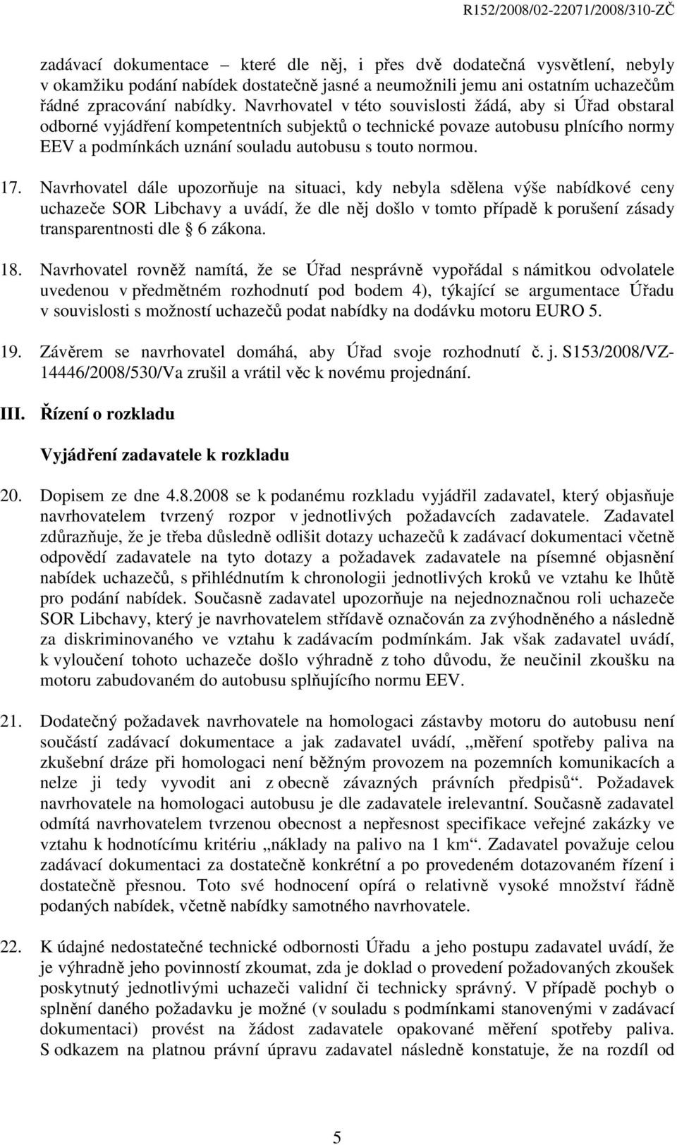 17. Navrhovatel dále upozorňuje na situaci, kdy nebyla sdělena výše nabídkové ceny uchazeče SOR Libchavy a uvádí, že dle něj došlo v tomto případě k porušení zásady transparentnosti dle 6 zákona. 18.