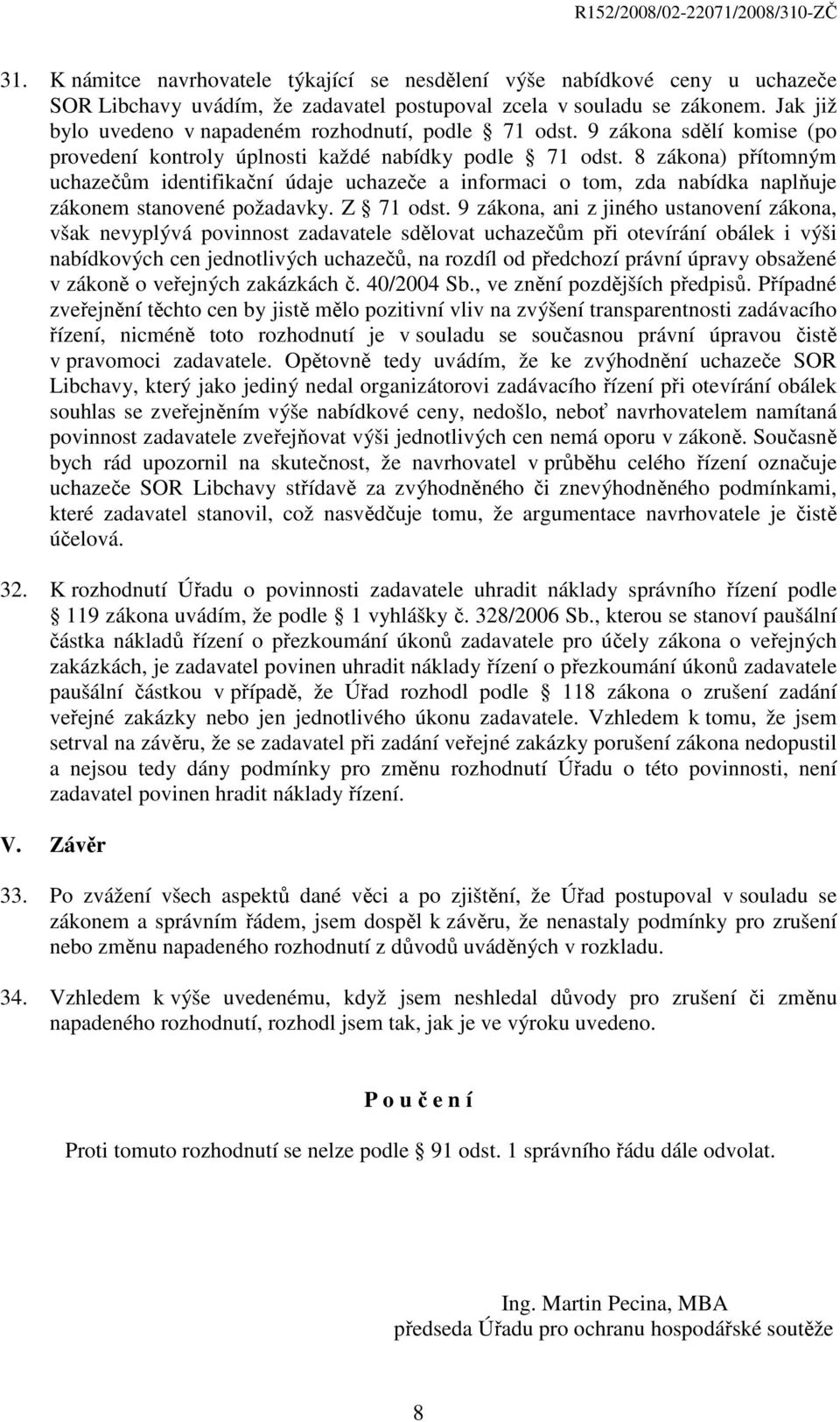 8 zákona) přítomným uchazečům identifikační údaje uchazeče a informaci o tom, zda nabídka naplňuje zákonem stanovené požadavky. Z 71 odst.