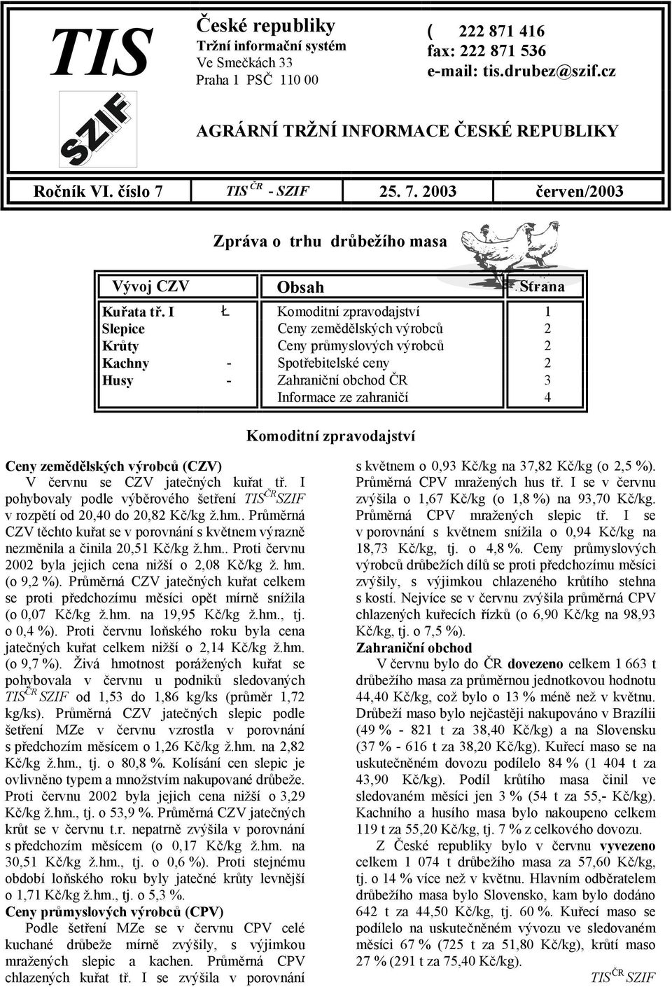 I Ł Komoditní zpravodajství 1 Slepice Ceny zemědělských výrobců 2 Krůty Ceny průmyslových výrobců 2 Kachny - Spotřebitelské ceny 2 Husy - Zahraniční obchod ČR 3 Informace ze zahraničí 4 Komoditní