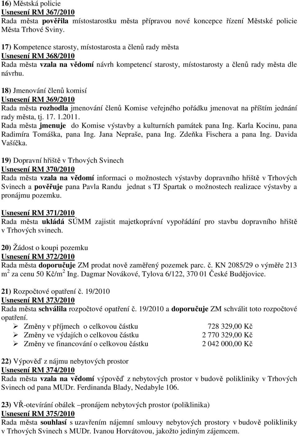 18) Jmenování členů komisí Usnesení RM 369/2010 Rada města rozhodla jmenování členů Komise veřejného pořádku jmenovat na příštím jednání rady města, tj. 17. 1.2011.