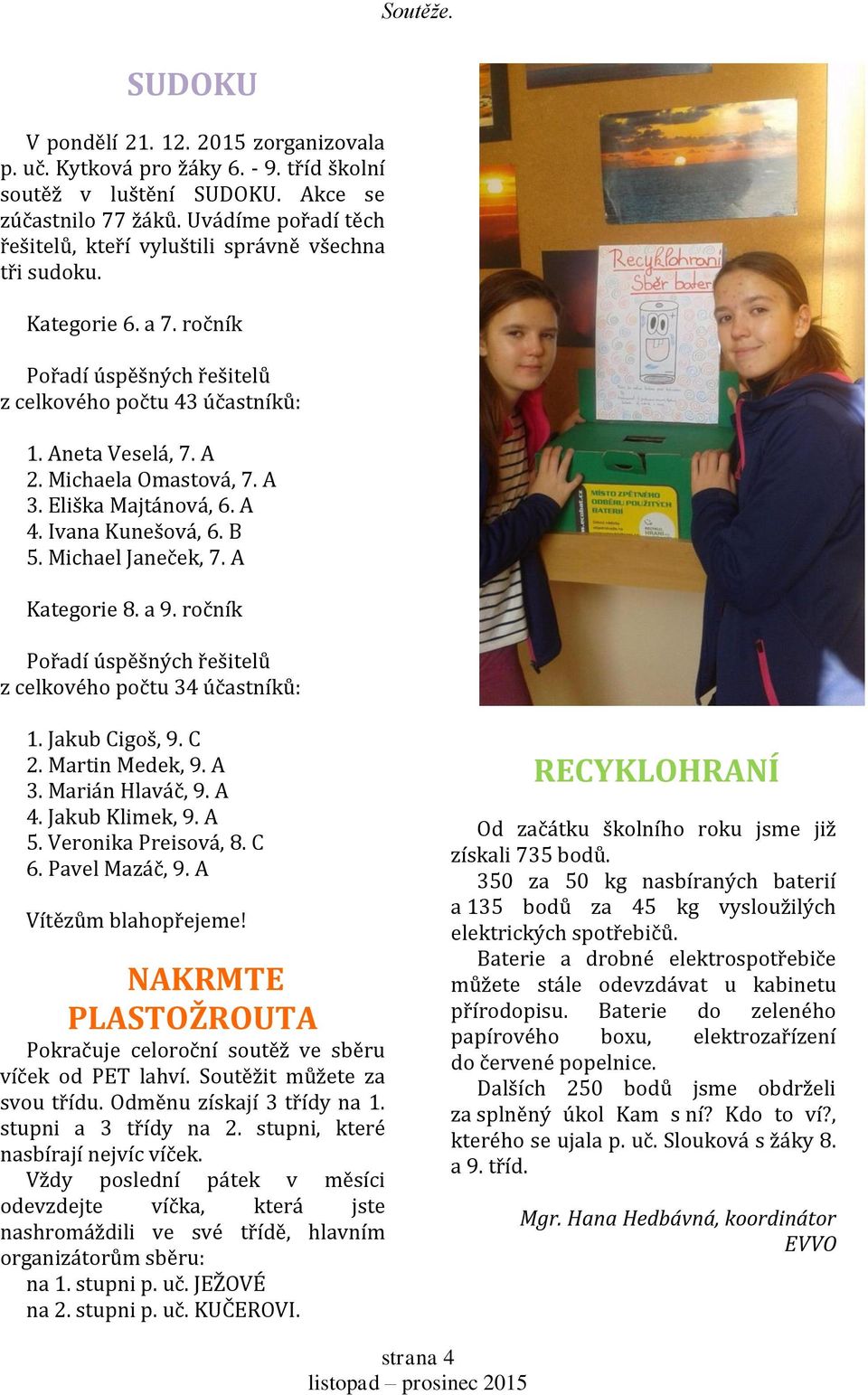 Michaela Omastová, 7. A 3. Eliška Majtánová, 6. A 4. Ivana Kunešová, 6. B 5. Michael Janeček, 7. A Kategorie 8. a 9. ročník Pořadí úspěšných řešitelů z celkového počtu 34 účastníků: 1. Jakub Cigoš, 9.