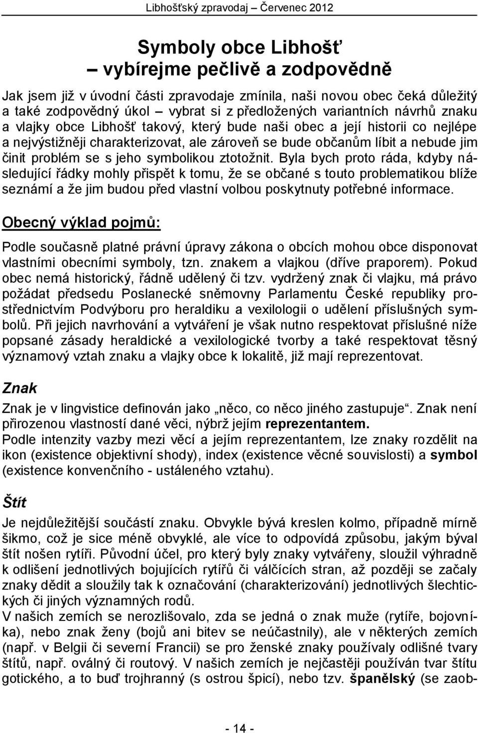 ztotožnit. Byla bych proto ráda, kdyby následující řádky mohly přispět k tomu, že se občané s touto problematikou blíže seznámí a že jim budou před vlastní volbou poskytnuty potřebné informace.