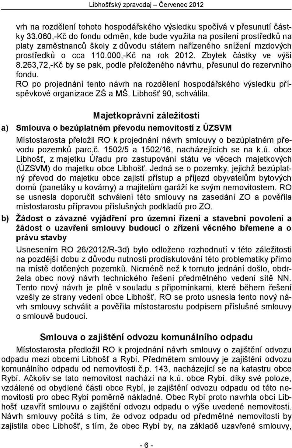 Zbytek částky ve výši 8.263,72,-Kč by se pak, podle přeloženého návrhu, přesunul do rezervního fondu.