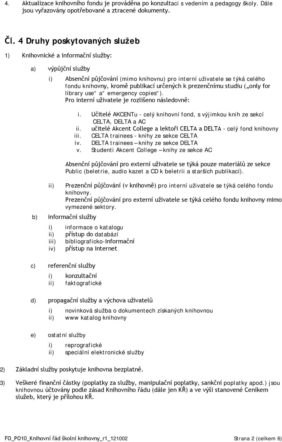 k prezenčnímu studiu ( only for library use a emergency copies ). Pro interní uživatele je rozlišeno následovně: i. Učitelé AKCENTu - celý knihovní fond, s výjimkou knih ze sekcí CELTA, DELTA a AC ii.