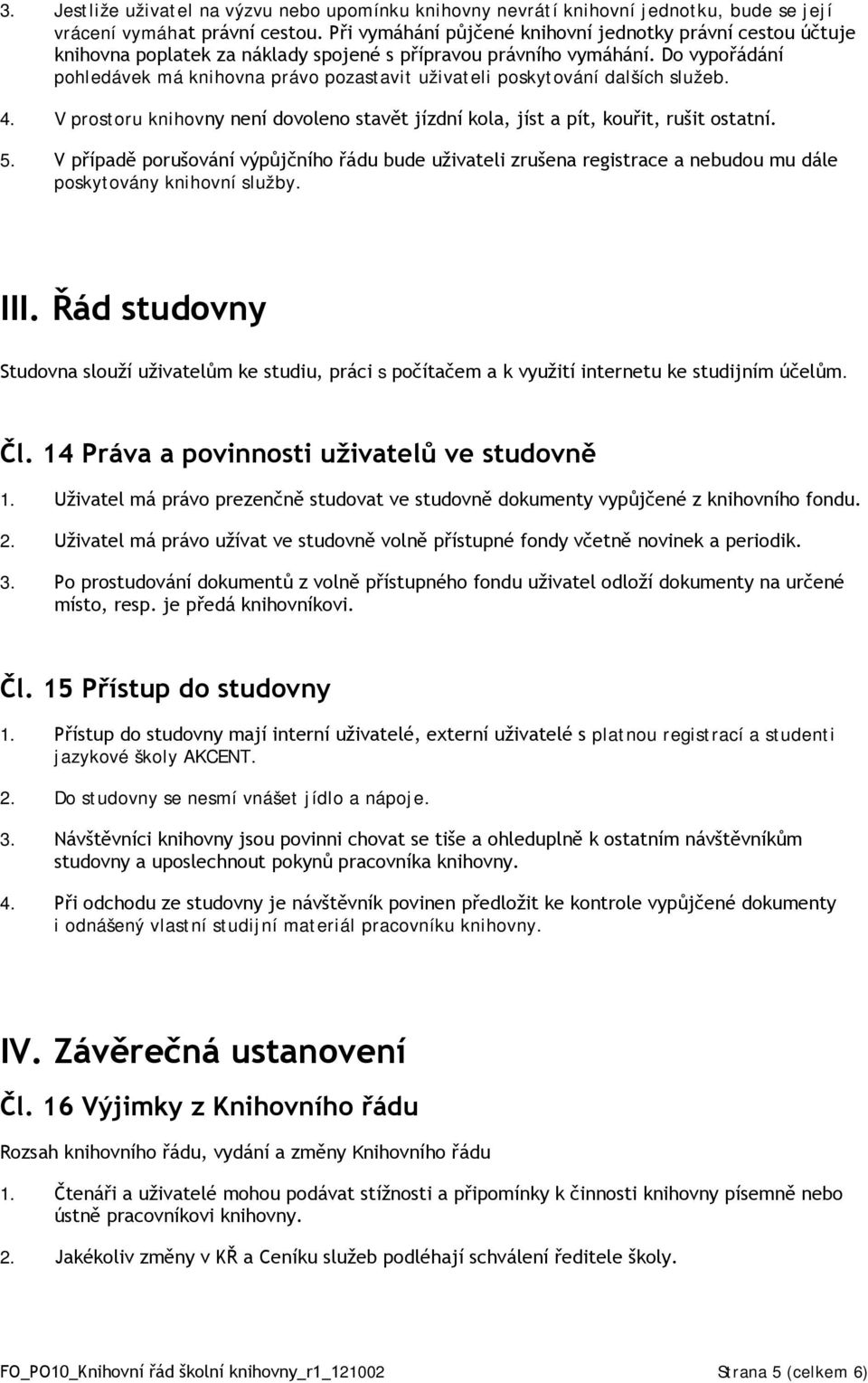 Do vypořádání pohledávek má knihovna právo pozastavit uživateli poskytování dalších služeb. 4. V prostoru knihovny není dovoleno stavět jízdní kola, jíst a pít, kouřit, rušit ostatní. 5.