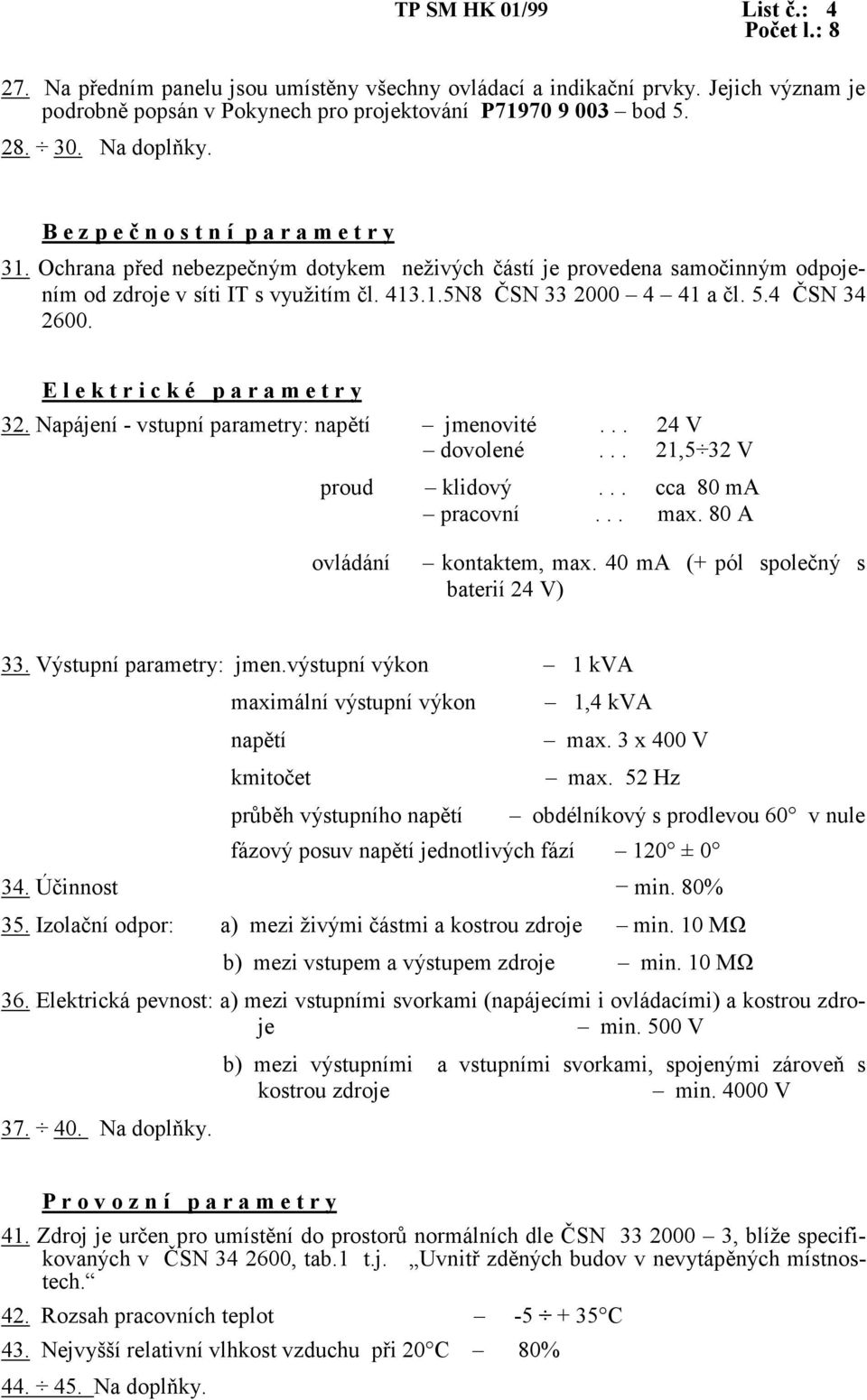 4 ČSN 34 2600. E l e k t r i c k é p a r a m e t r y 32. Napájení - vstupní parametry: napětí jmenovité... 24 V dovolené... 21,5 32 V proud klidový... cca 80 ma pracovní... max.