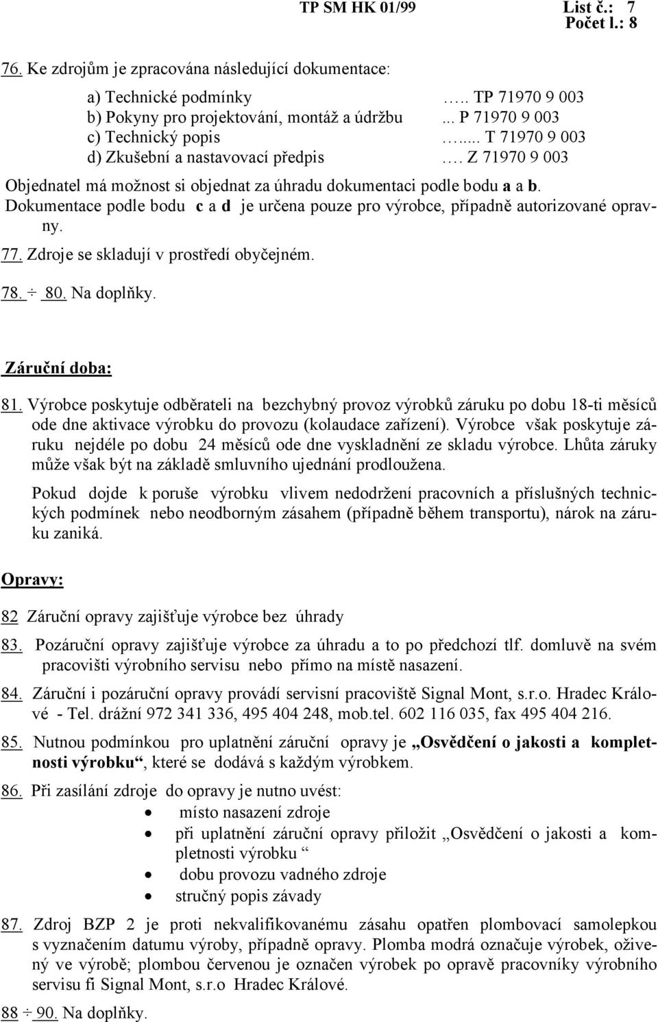 Dokumentace podle bodu c a d je určena pouze pro výrobce, případně autorizované opravny. 77. Zdroje se skladují v prostředí obyčejném. 78. 80. Na doplňky. Záruční doba: 81.