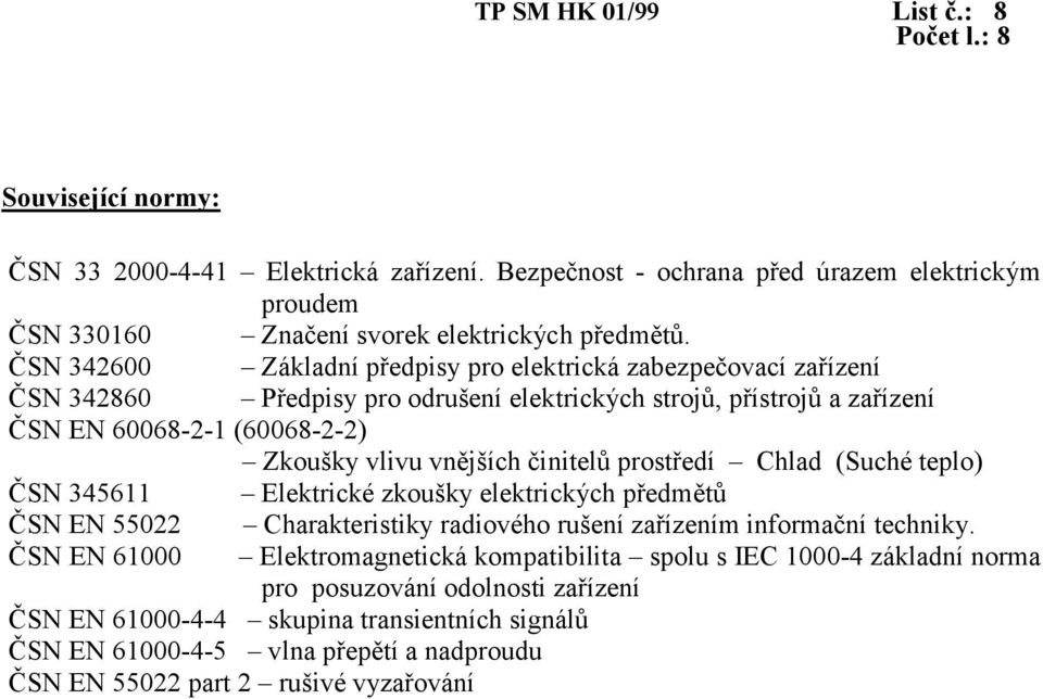 činitelů prostředí Chlad (Suché teplo) ČSN 345611 Elektrické zkoušky elektrických předmětů ČSN EN 55022 Charakteristiky radiového rušení zařízením informační techniky.