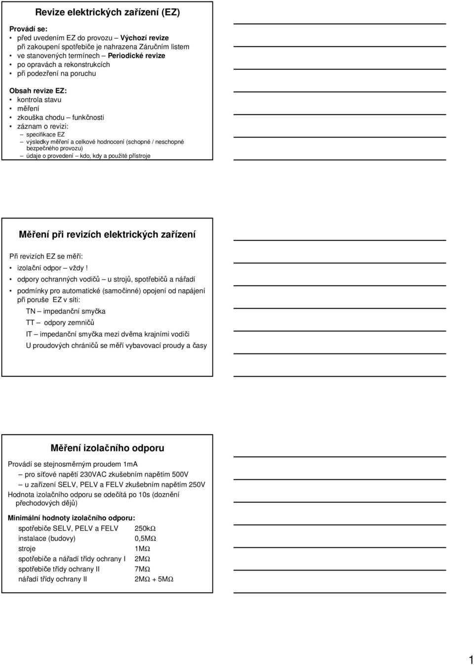 bezpečného provozu) údaje o provedení kdo, kdy a použité přístroje Měření při revizích elektrických zařízení Při revizích EZ se měří: izolační odpor vždy!