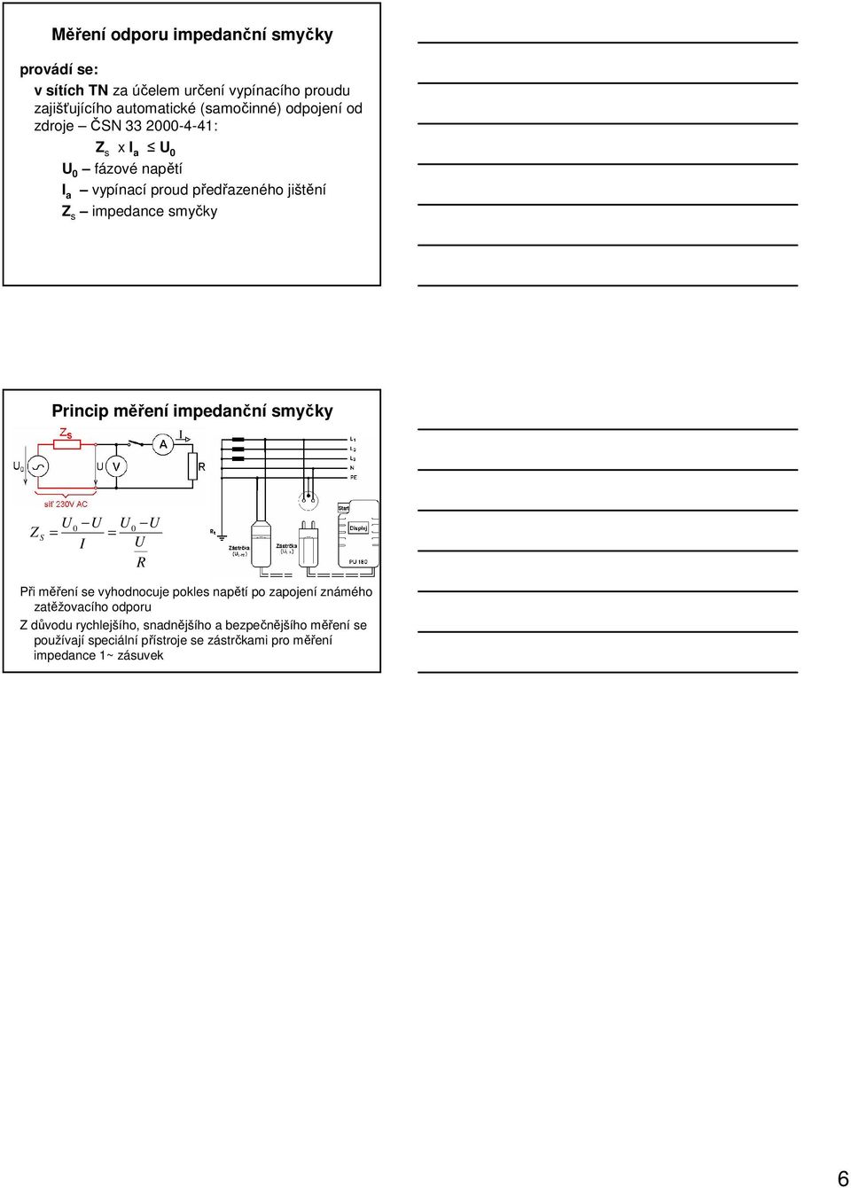 Princip měření impedanční smyčky U 0 U U U = I U R 0 Z S = Při měření se vyhodnocuje pokles napětí po zapojení známého zatěžovacího
