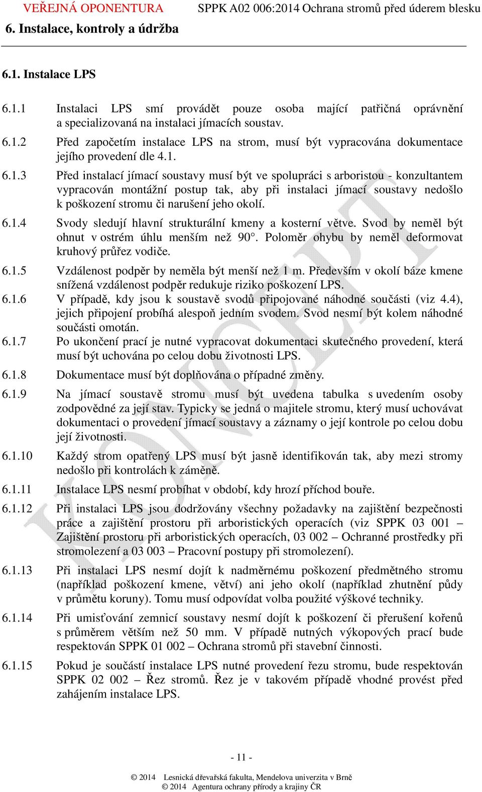 jeho okolí. 6.1.4 Svody sledují hlavní strukturální kmeny a kosterní větve. Svod by neměl být ohnut v ostrém úhlu menším než 90. Poloměr ohybu by neměl deformovat kruhový průřez vodiče. 6.1.5 Vzdálenost podpěr by neměla být menší než 1 m.