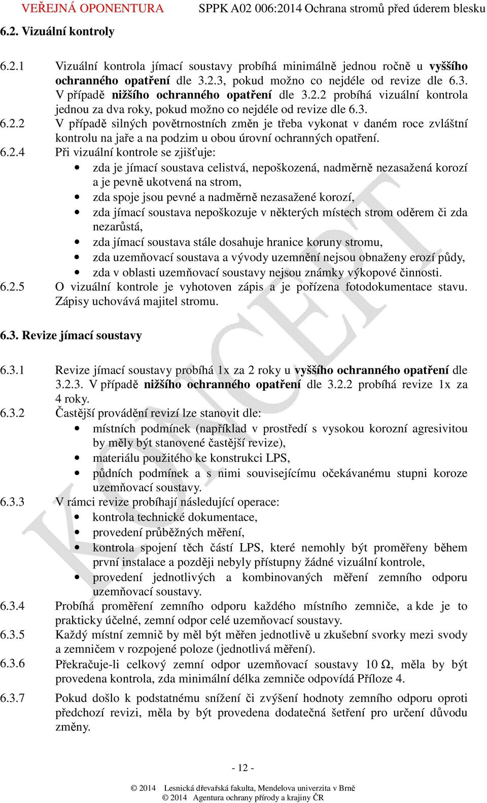 6.2.4 Při vizuální kontrole se zjišťuje: zda je jímací soustava celistvá, nepoškozená, nadměrně nezasažená korozí a je pevně ukotvená na strom, zda spoje jsou pevné a nadměrně nezasažené korozí, zda