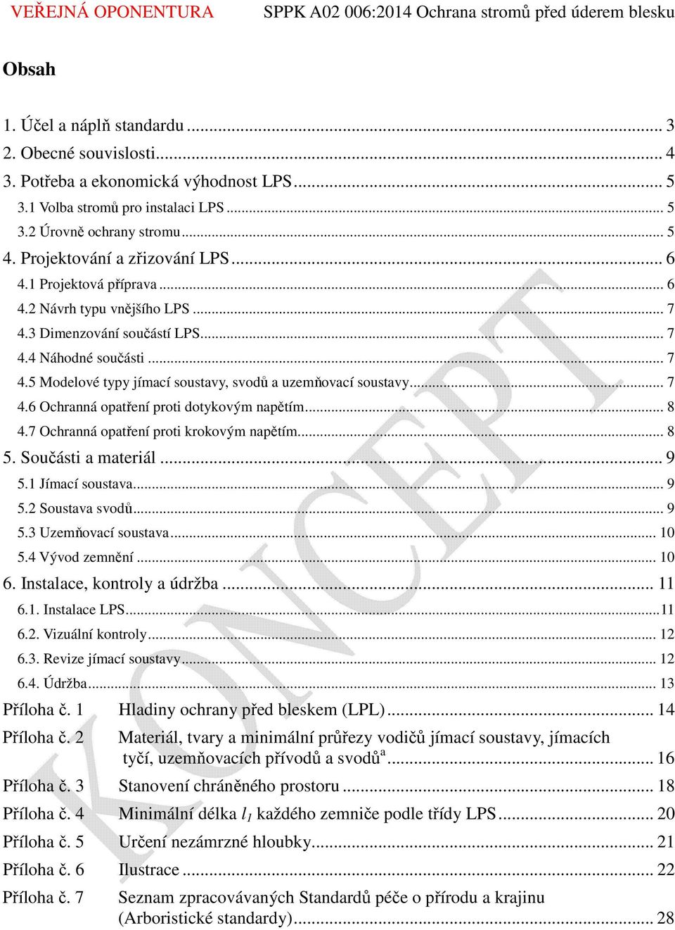 .. 7 4.6 Ochranná opatření proti dotykovým napětím... 8 4.7 Ochranná opatření proti krokovým napětím... 8 5. Součásti a materiál... 9 5.1 Jímací soustava... 9 5.2 Soustava svodů... 9 5.3 Uzemňovací soustava.