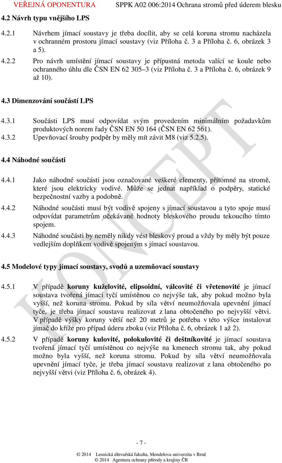 3 Dimenzování součástí LPS 4.3.1 Součásti LPS musí odpovídat svým provedením minimálním požadavkům produktových norem řady ČSN EN 50 164 (ČSN EN 62 561). 4.3.2 Upevňovací šrouby podpěr by měly mít závit M8 (viz 5.